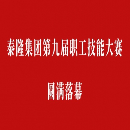 比技能、拼成績，爭創泰隆工匠——泰隆集團第九屆職工技能大賽圓滿落幕